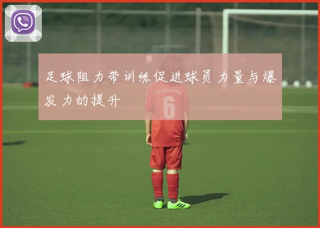 足球阻力带训练促进球员力量与爆发力的提升