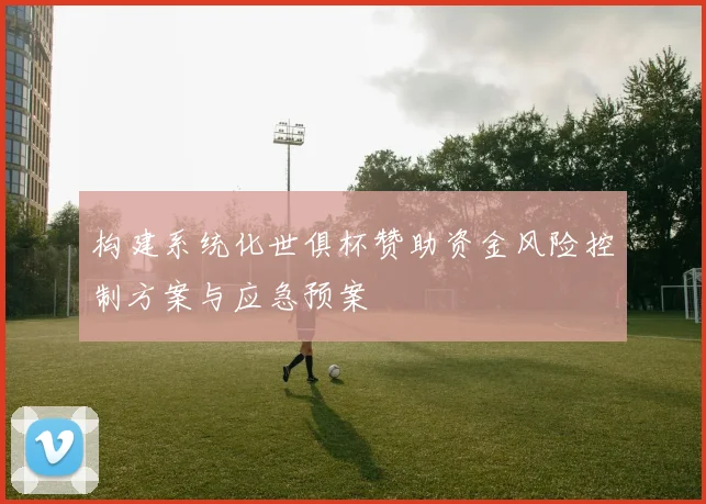 构建系统化世俱杯赞助资金风险控制方案与应急预案