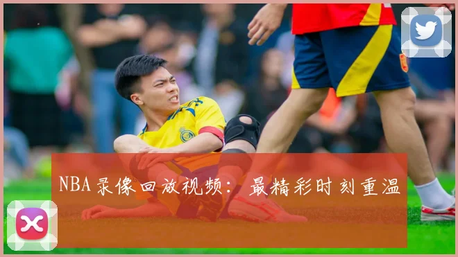 NBA录像回放视频:最精彩时刻重温