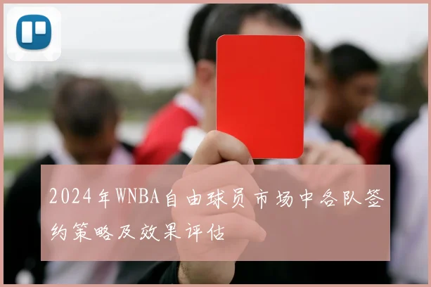 2024年WNBA自由球员市场中各队签约策略及效果评估
