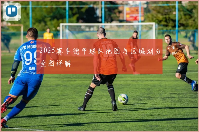 2025赛季德甲球队地图与区域划分全图详解