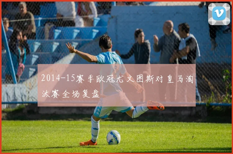 2014-15赛季欧冠尤文图斯对皇马淘汰赛全场复盘