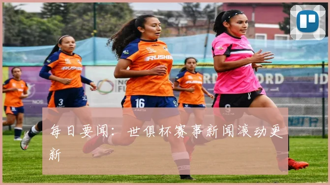 每日要闻：世俱杯赛事新闻滚动更新