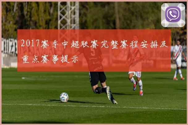 2017赛季中超联赛完整赛程安排及重点赛事提示