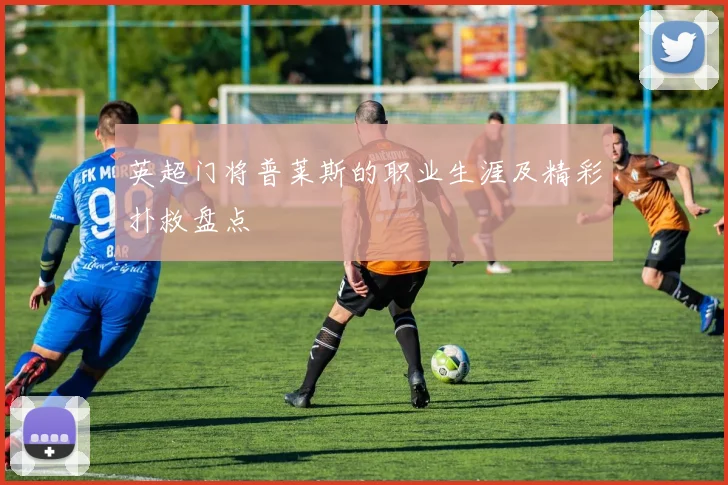 英超门将普莱斯的职业生涯及精彩扑救盘点