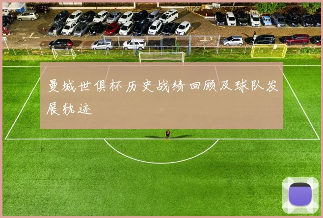 曼城世俱杯历史战绩回顾及球队发展轨迹
