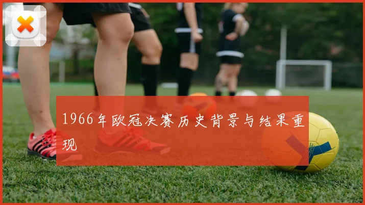 1966年欧冠决赛历史背景与结果重现
